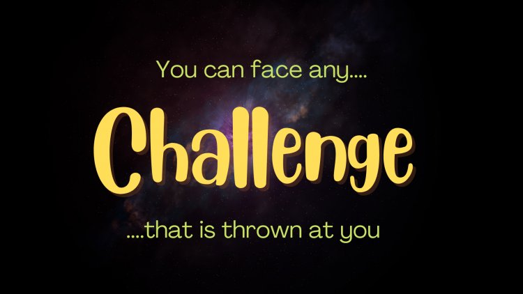 You can face any challenge that is thrown at you!